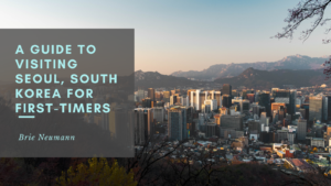 A Guide To Visiting Seoul, South Korea For First Timers